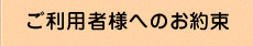 ご利用者様へのお約束
